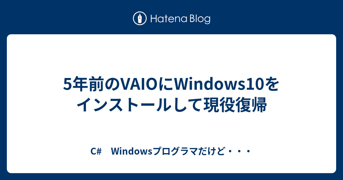 5年前のVAIOにWindows10をインストールして現役復帰 - C# Windowsプログラマだけど・・・