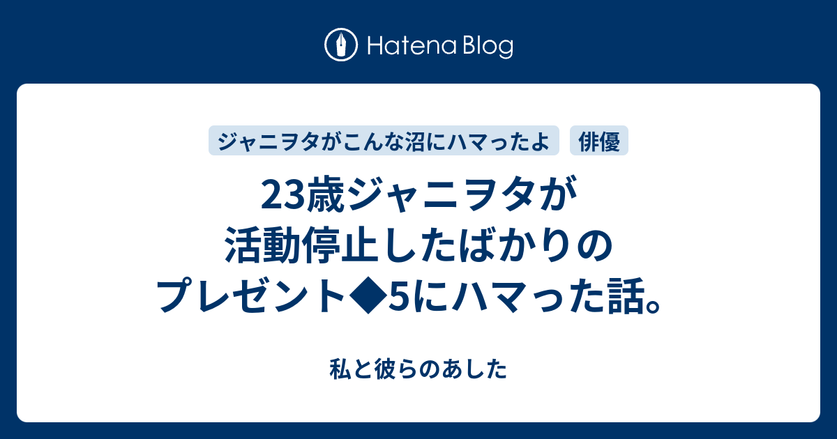 23歳ジャニヲタが活動停止したばかりのプレゼント 5にハマった話 私と彼らのあした