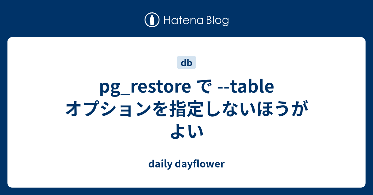 pg_restore で table オプションを指定しないほうがよい daily dayflower