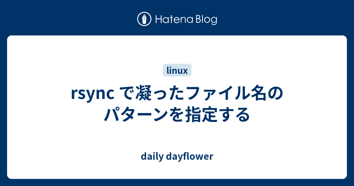 Rsync で凝ったファイル名のパターンを指定する Daily Dayflower