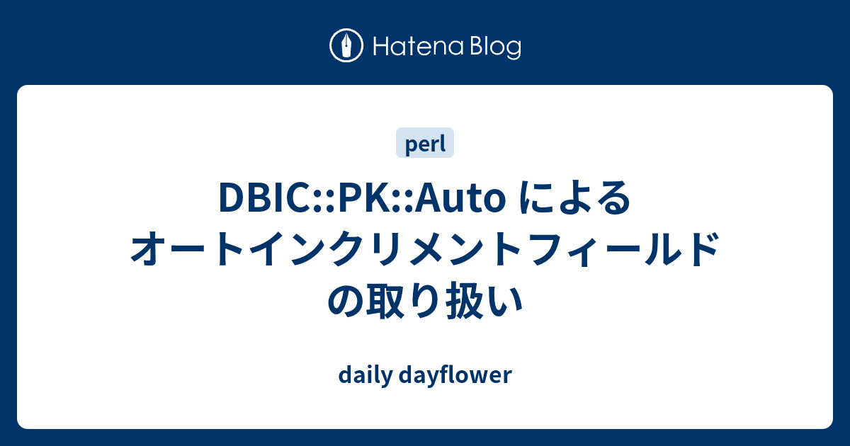 Dbic Pk Auto によるオートインクリメントフィールドの取り扱い Daily Dayflower