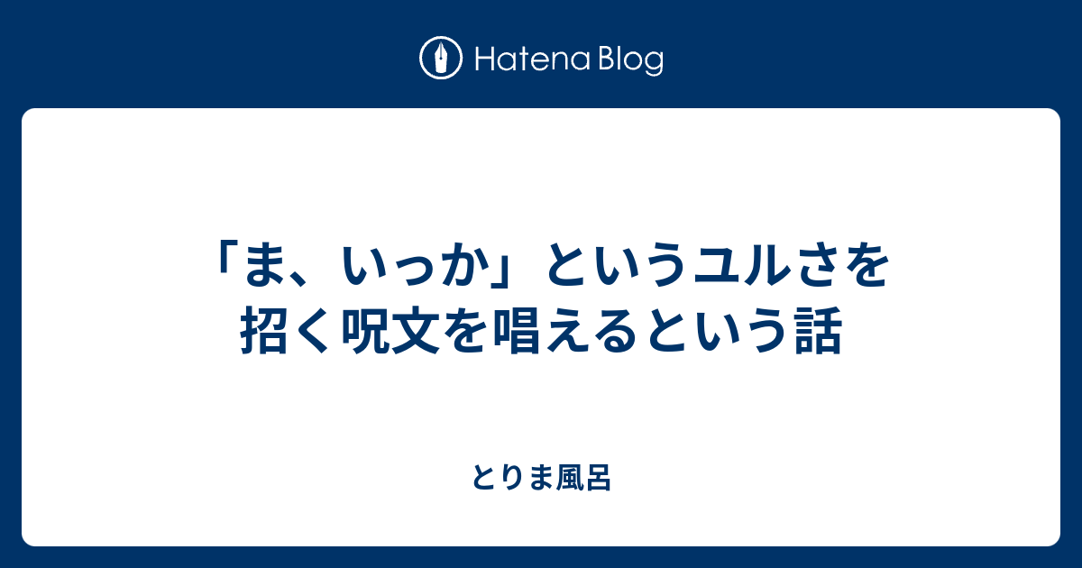 ま いっか というユルさを招く呪文を唱えるという話 とりま風呂