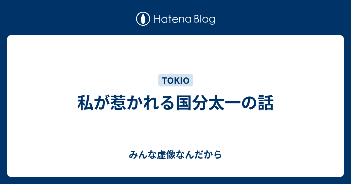 私が惹かれる国分太一の話 みんな虚像なんだから