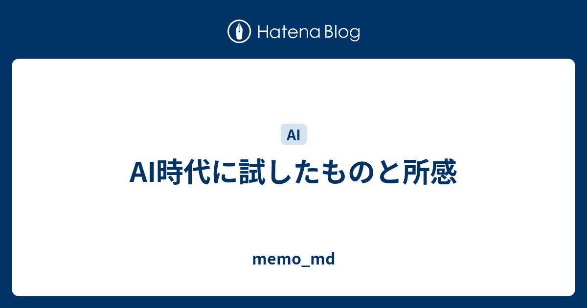 AI時代に試したものと所感 - memo_md