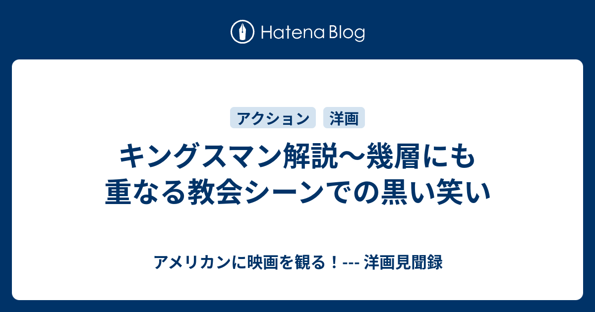 キングスマン解説 幾層にも重なる教会シーンでの黒い笑い アメリカンに映画を観る 洋画見聞録
