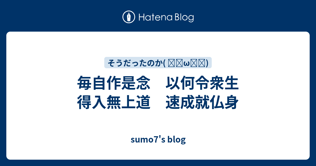sumo7's blog  毎自作是念　以何令衆生　得入無上道　速成就仏身