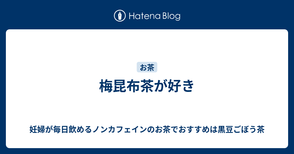 梅昆布茶が好き 妊婦が毎日飲めるノンカフェインのお茶でおすすめは黒豆ごぼう茶