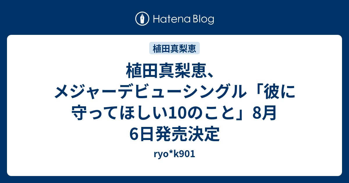 植田真梨恵 メジャーデビューシングル 彼に守ってほしい10のこと 8月6日発売決定 Ryo K901