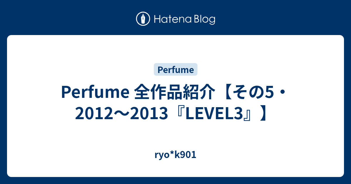 Perfume 全作品紹介【その5・2012～2013『LEVEL3』】 - ryo*k901
