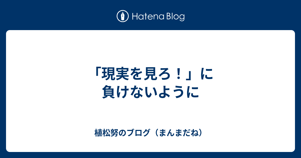 現実を見ろ に負けないように 植松努のブログ まんまだね