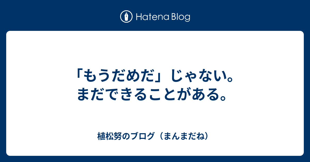 もうだめだ じゃない まだできることがある 植松努のブログ まんまだね