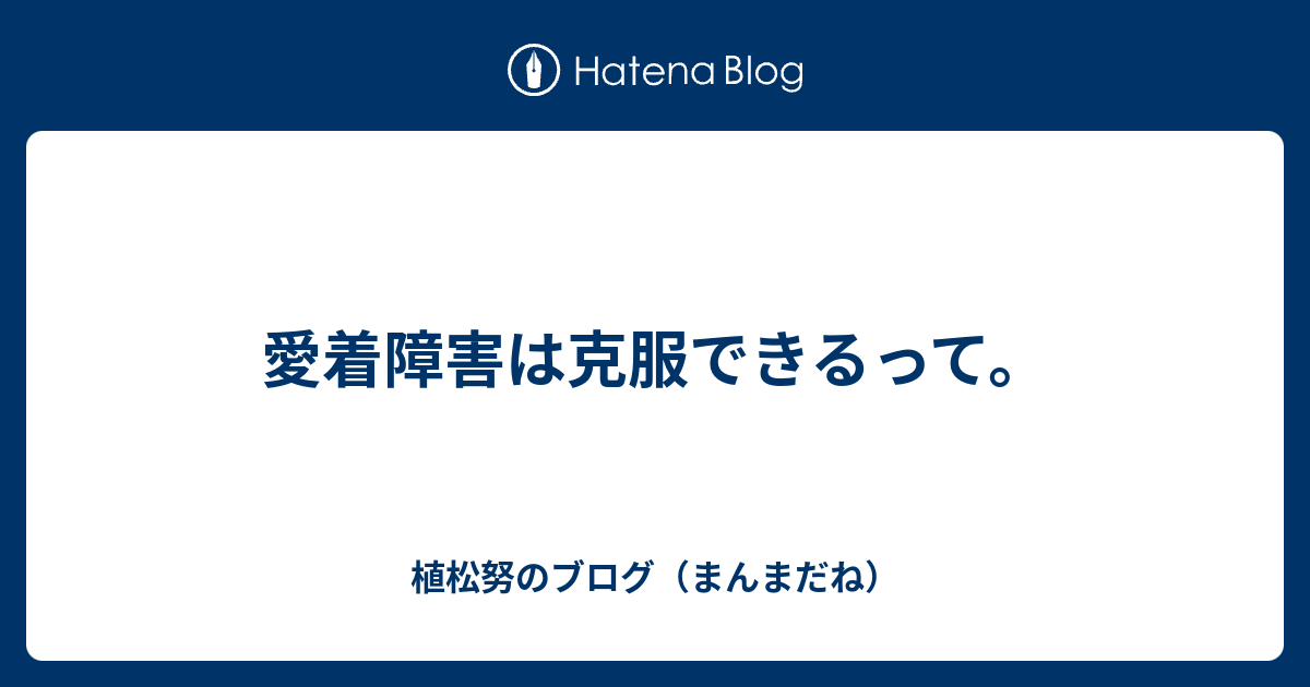 愛着障害は克服できるって 植松努のブログ まんまだね