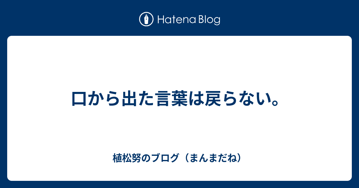 口から出た言葉は戻らない 植松努のブログ まんまだね