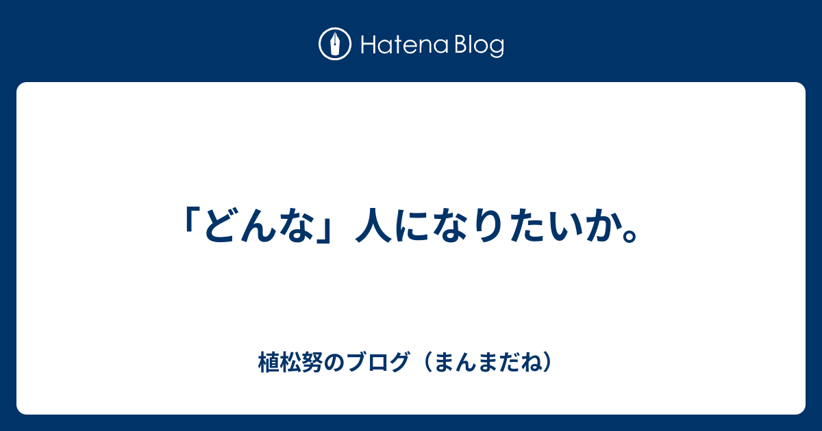 どんな 人になりたいか 植松努のブログ まんまだね