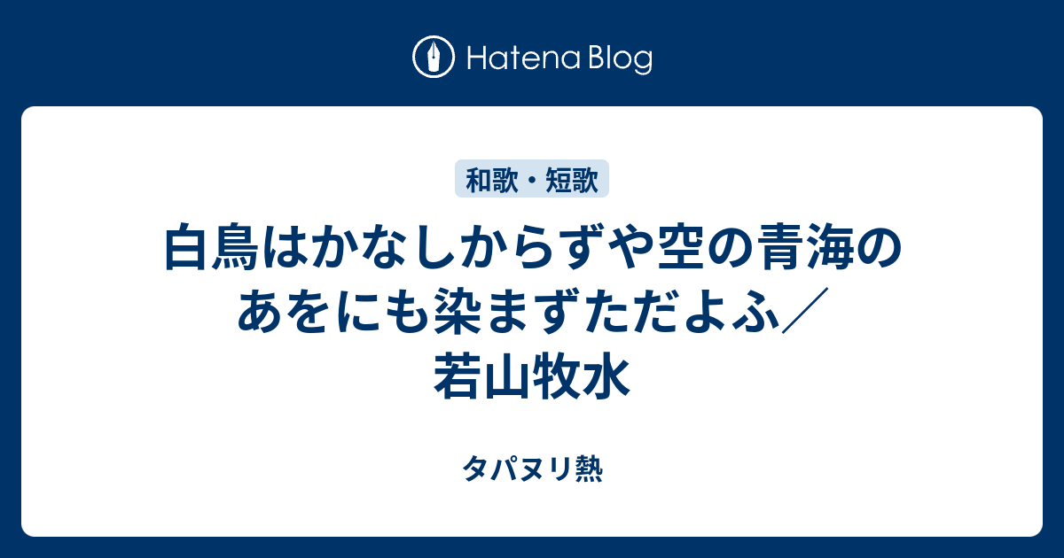 白鳥はかなしからずや空の青海のあをにも染まずただよふ 若山牧水 タパヌリ熱