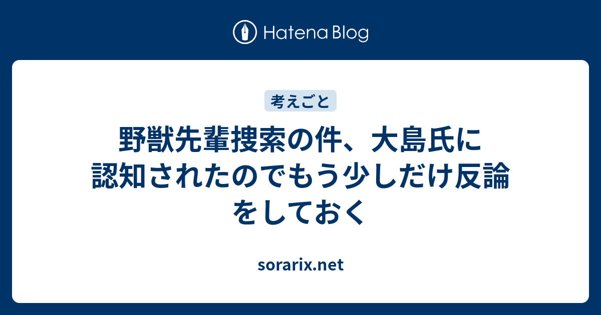 野獣先輩捜索の件 大島氏に認知されたのでもう少しだけ反論をしておく Sorarix Net