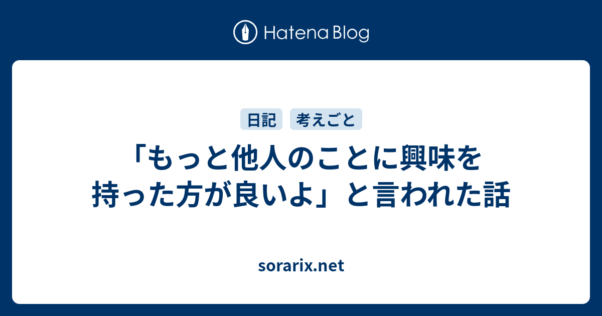 もっと他人のことに興味を持った方が良いよ と言われた話 Sorarix Net