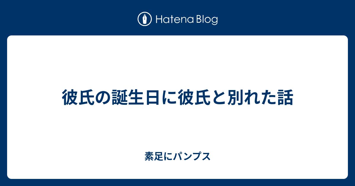 彼氏の誕生日に彼氏と別れた話 素足にパンプス