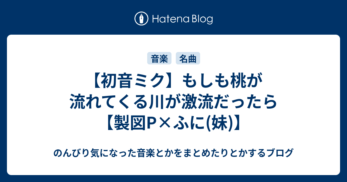 初音ミク もしも桃が流れてくる川が激流だったら 製図p ふに 妹 のんびり気になった音楽とかをまとめたりとかするブログ