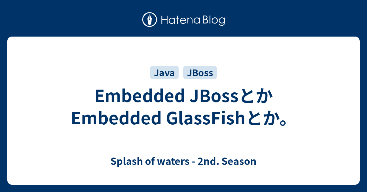 Embedded JBossとかEmbedded GlassFishとか。 Splash of waters 2nd. Season