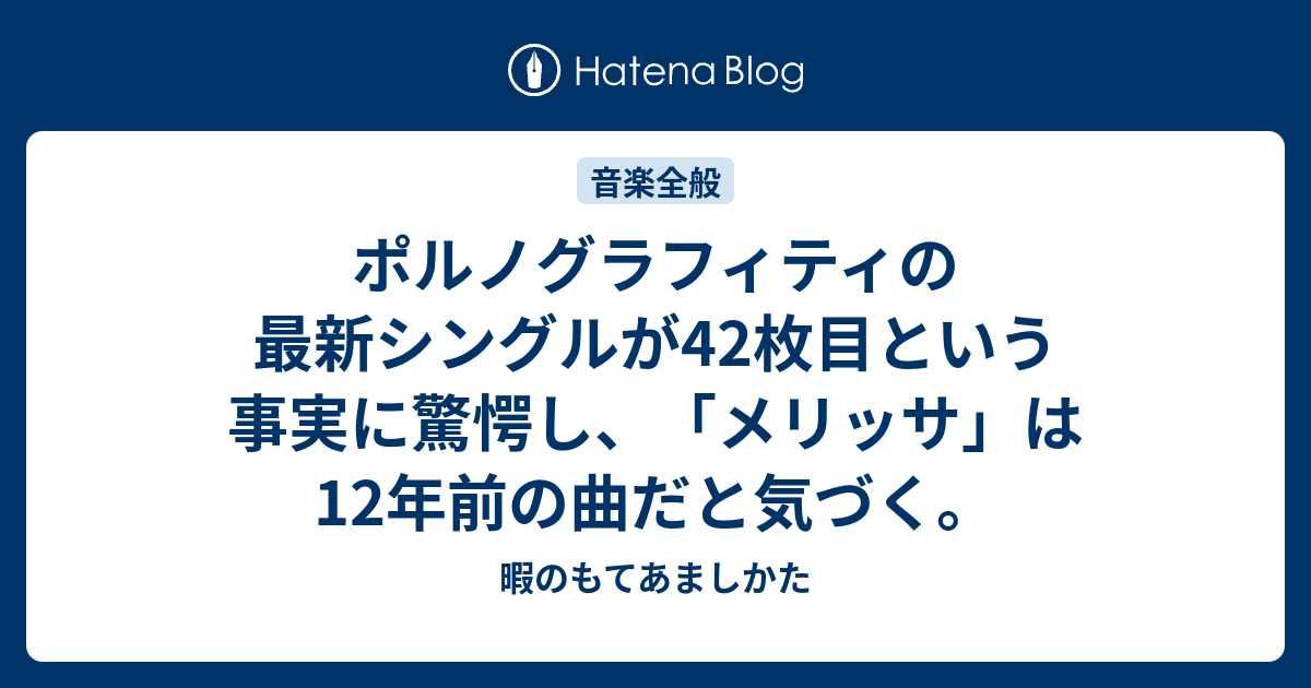 ポルノグラフィティの最新シングルが42枚目という事実に驚愕し、「メリッサ」は12年前の曲だと気づく。 - 暇のもてあましかた