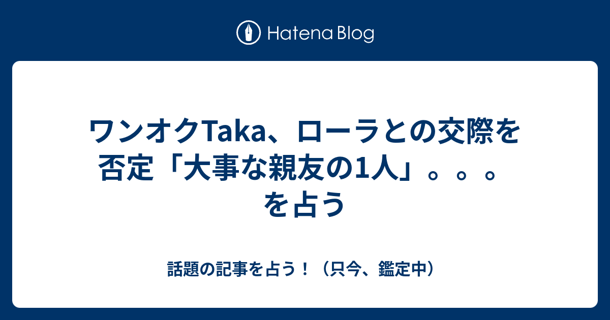 ワンオクtaka ローラとの交際を否定 大事な親友の1人 を占う 話題の記事を占う 只今 鑑定中