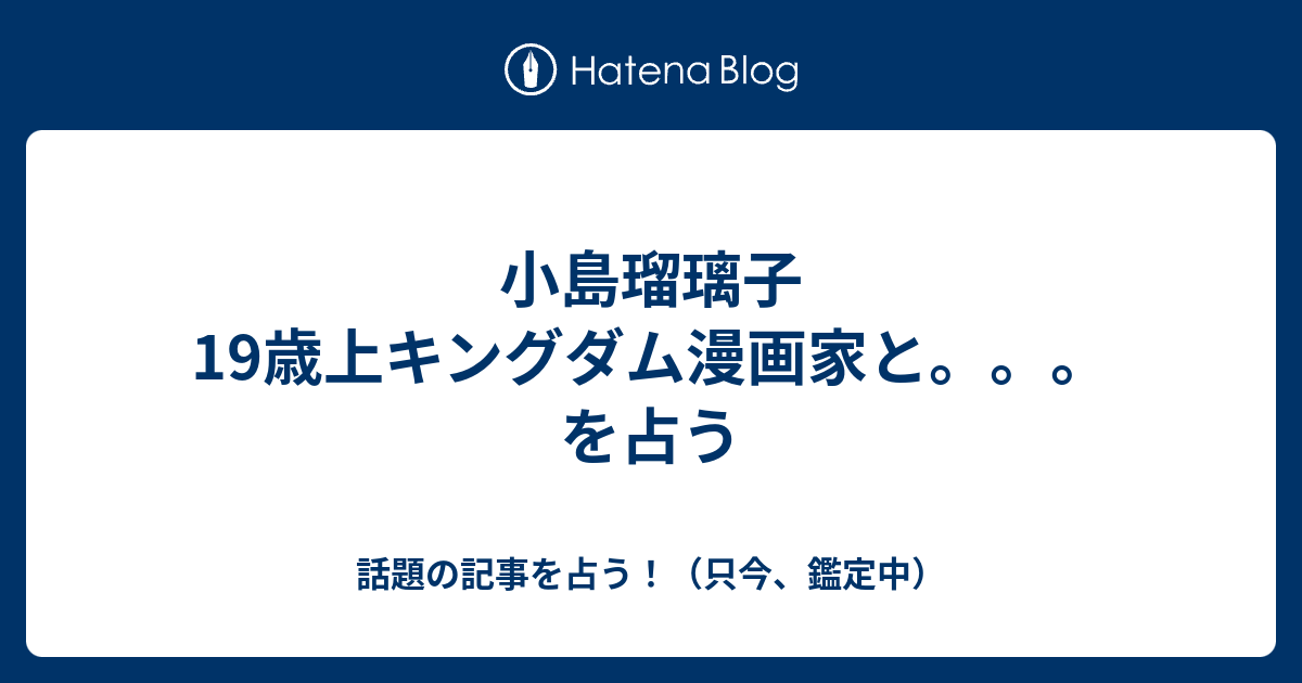 小島瑠璃子 19歳上キングダム漫画家と を占う 話題の記事を占う 只今 鑑定中