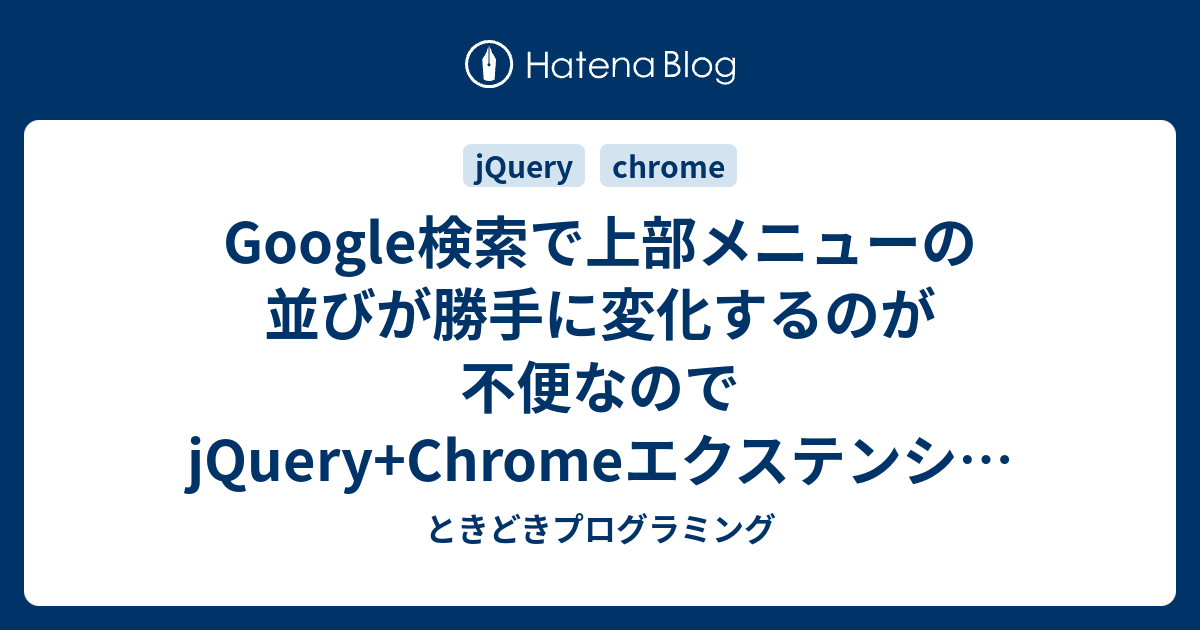 Google検索で上部メニューの並びが勝手に変化するのが不便なのでjquery Chromeエクステンションで簡単に解決してみた ときどきプログラミング