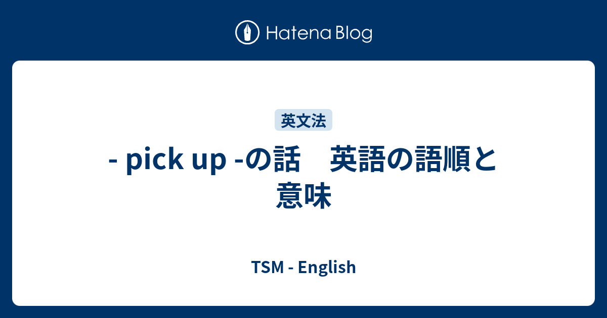 Pick Up の話 英語の語順と意味 Tsm English