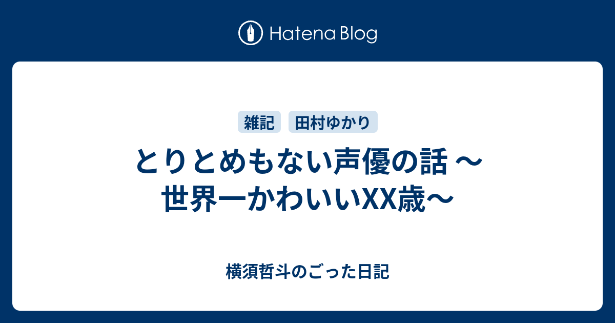 とりとめもない声優の話 世界一かわいいxx歳 横須哲斗のごった日記