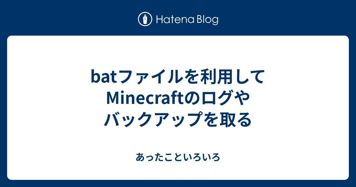 Batファイルを利用してminecraftのログやバックアップを取る あったこといろいろ