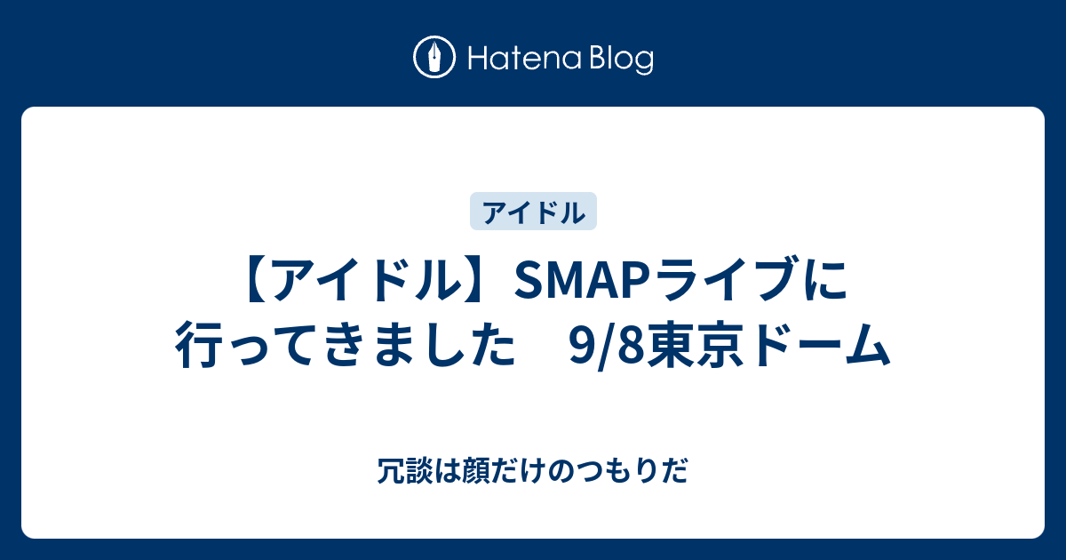 アイドル Smapライブに行ってきました 9 8東京ドーム 冗談は顔だけのつもりだ