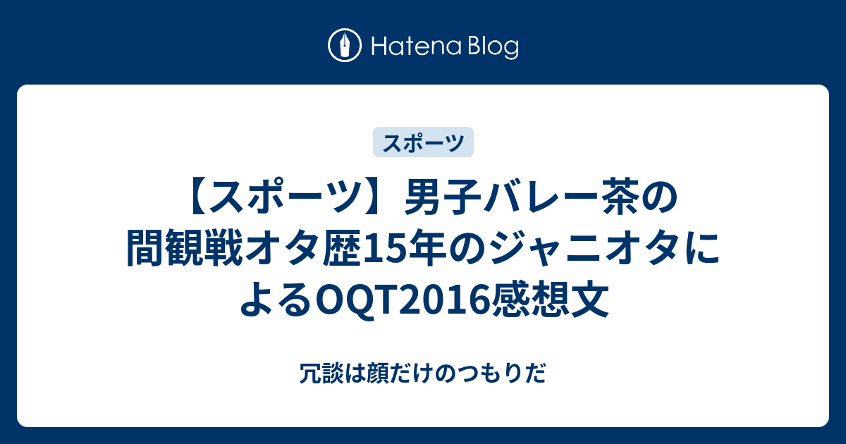 スポーツ 男子バレー茶の間観戦オタ歴15年のジャニオタによるoqt16感想文 冗談は顔だけのつもりだ