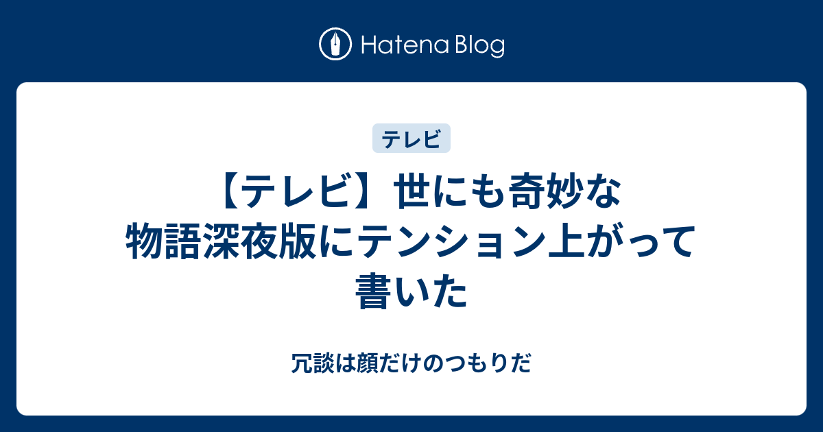 テレビ 世にも奇妙な物語深夜版にテンション上がって書いた 冗談は顔だけのつもりだ