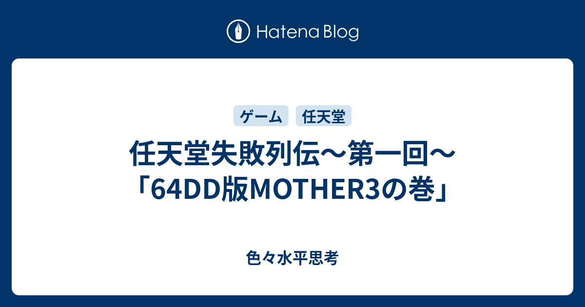 任天堂失敗列伝 第一回 64dd版mother3の巻 色々水平思考