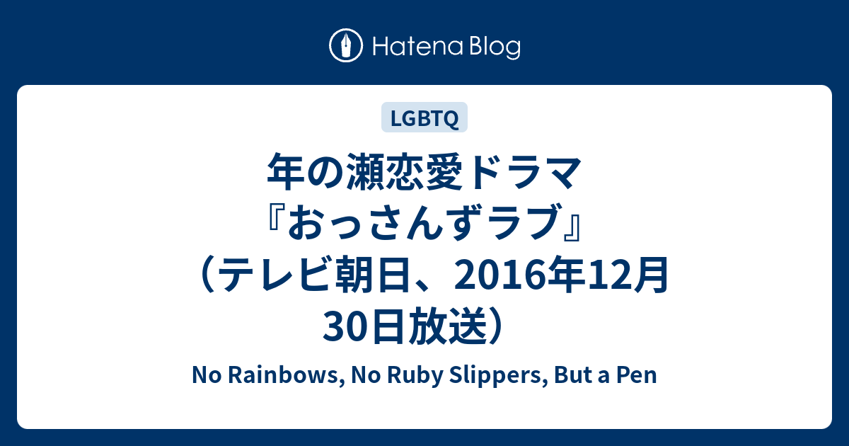 年の瀬恋愛ドラマ おっさんずラブ テレビ朝日 16年12月30日放送 No Rainbows No Ruby Slippers But A Pen