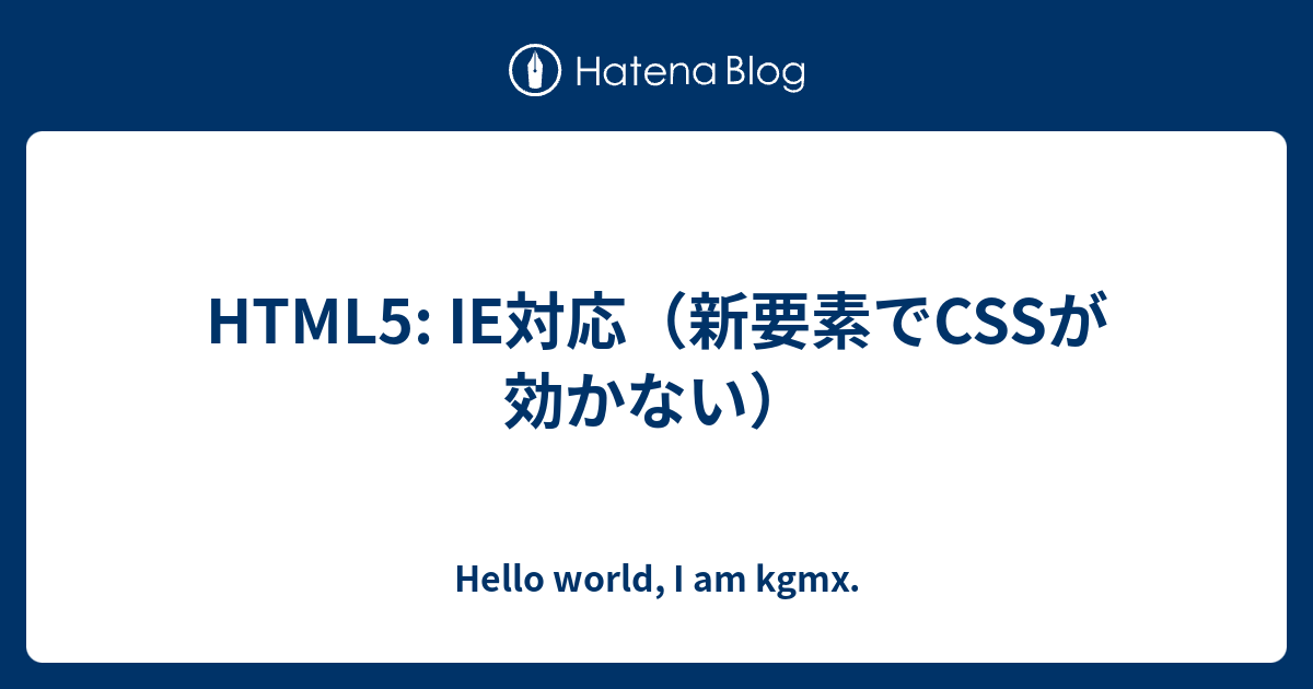 Html5 Ie対応 新要素でcssが効かない Hello World I Am Kgmx