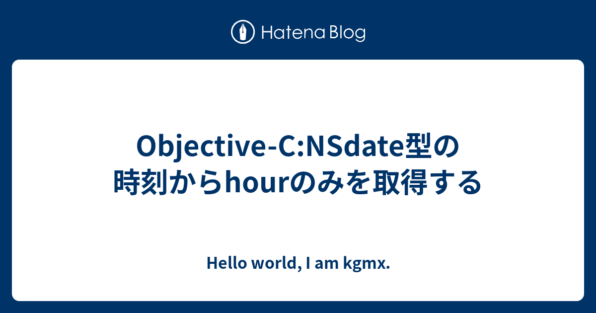 Objective C Nsdate型の時刻からhourのみを取得する Hello World I Am Kgmx