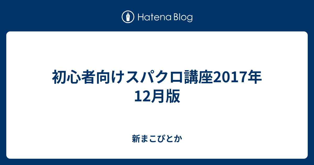 初心者向けスパクロ講座17年12月版 新まこぴとか