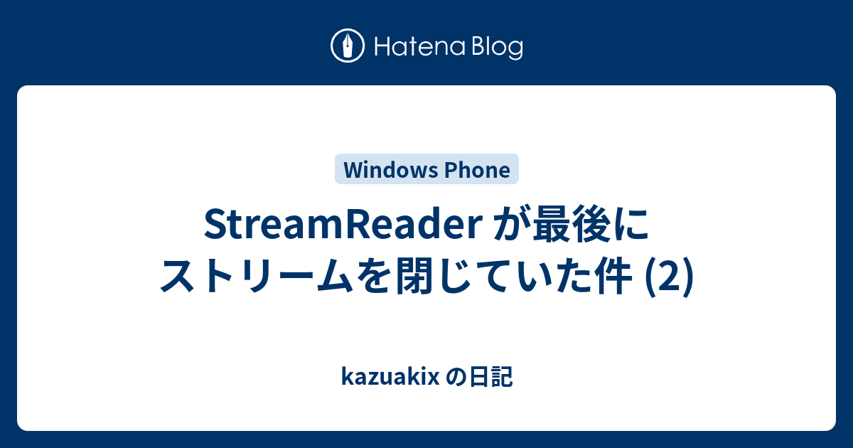 StreamReader が最後にストリームを閉じていた件 (2) - kazuakix の日記