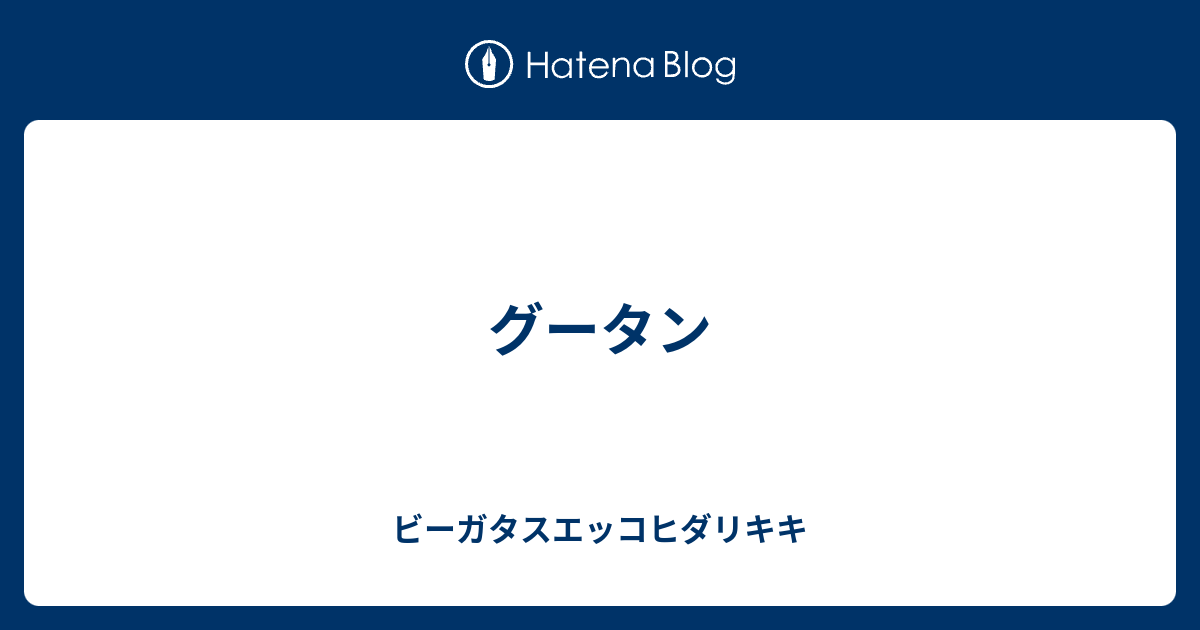 グータン ビーガタスエッコヒダリキキ