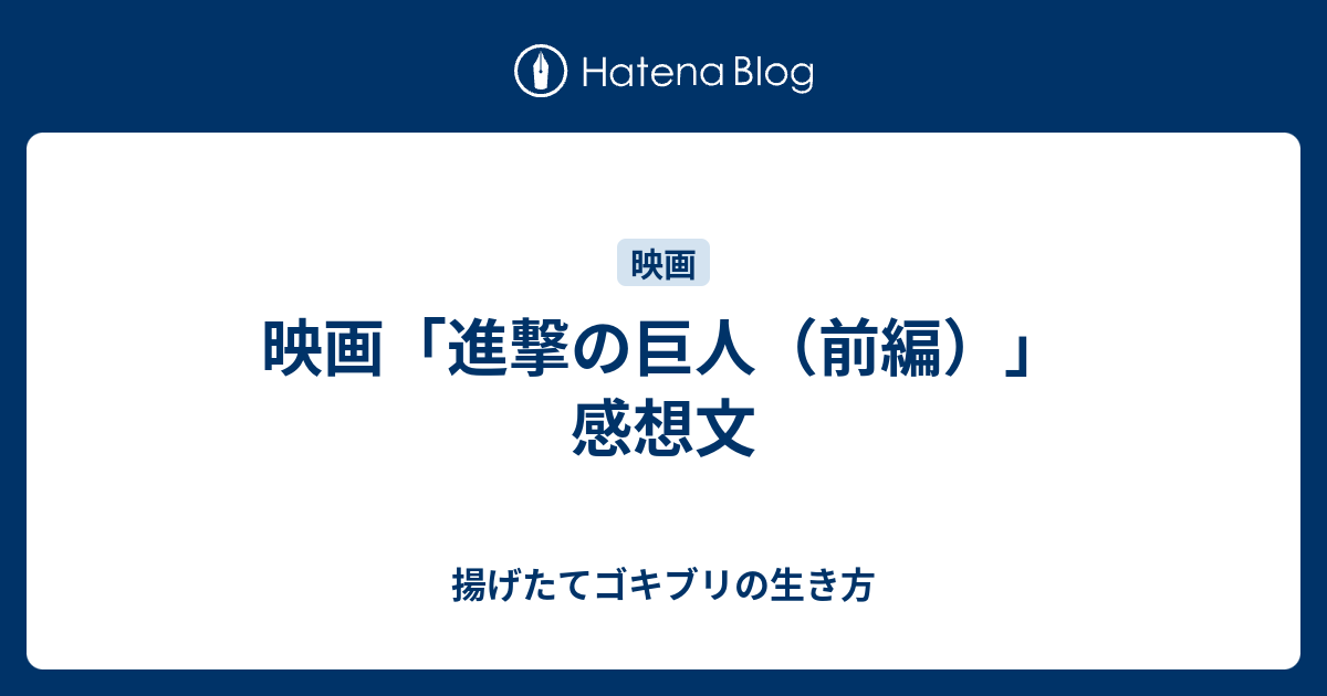 映画 進撃の巨人 前編 感想文 揚げたてゴキブリの生き方