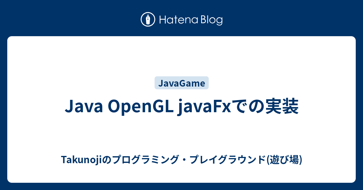 Java OpenGL javaFxでの実装 - Takunojiのプログラミング・プレイグラウンド(遊び場)