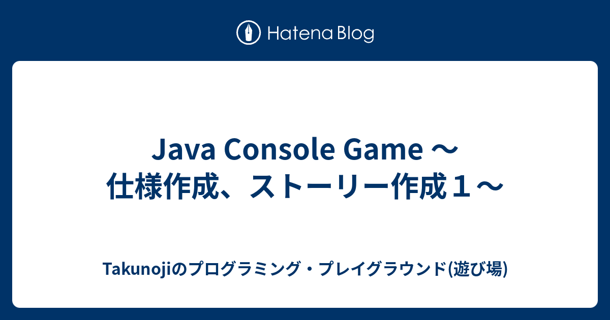 Java Console Game 〜仕様作成、ストーリー作成1〜 - Takunojiのプログラミング・プレイグラウンド(遊び場)