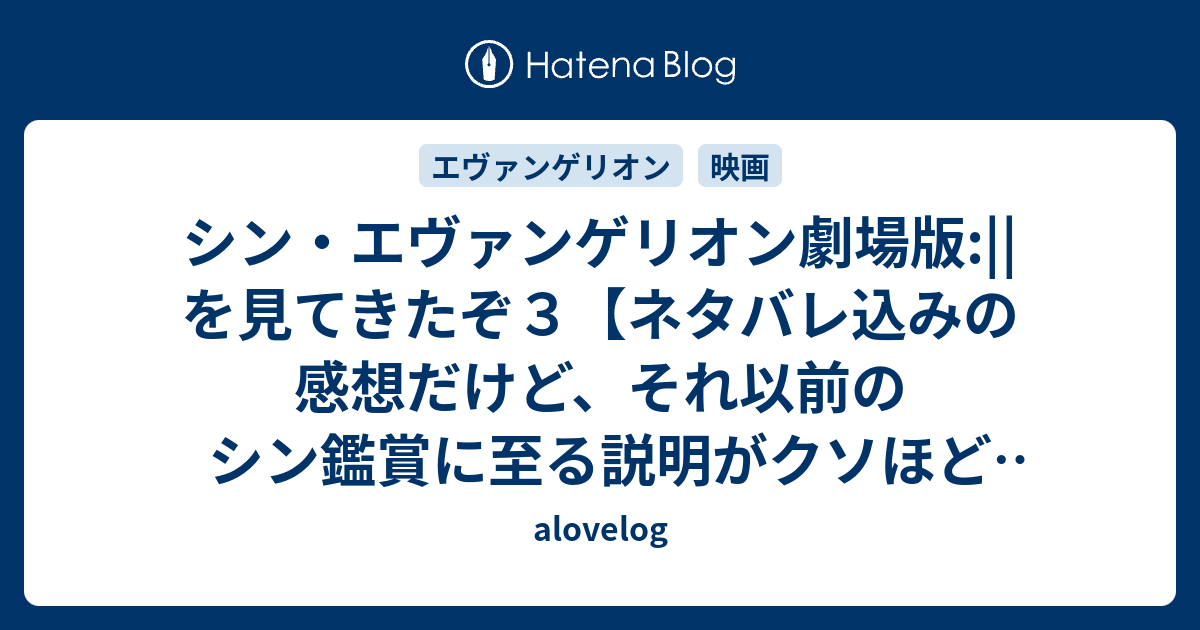 シン エヴァンゲリオン劇場版 を見てきたぞ３ ネタバレ込みの感想だけど それ以前のシン鑑賞に至る説明がクソほど長い Alovelog