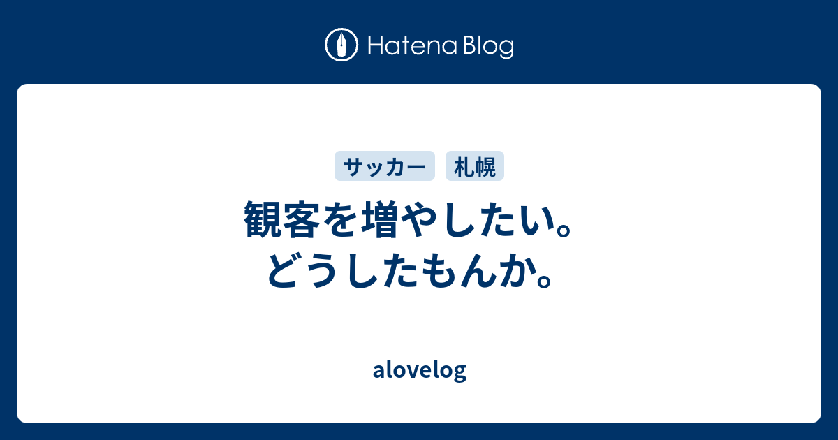 観客を増やしたい どうしたもんか Alovelog