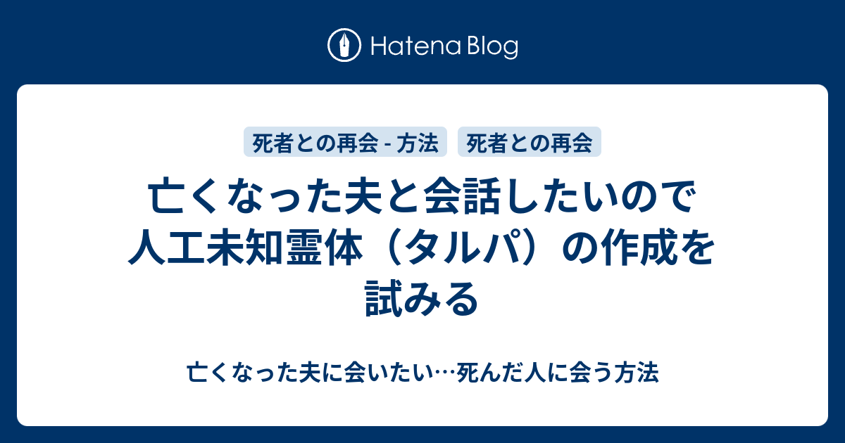 亡くなった夫と会話したいので人工未知霊体 タルパ の作成を試みる 亡くなった夫に会いたい 死んだ人に会う方法