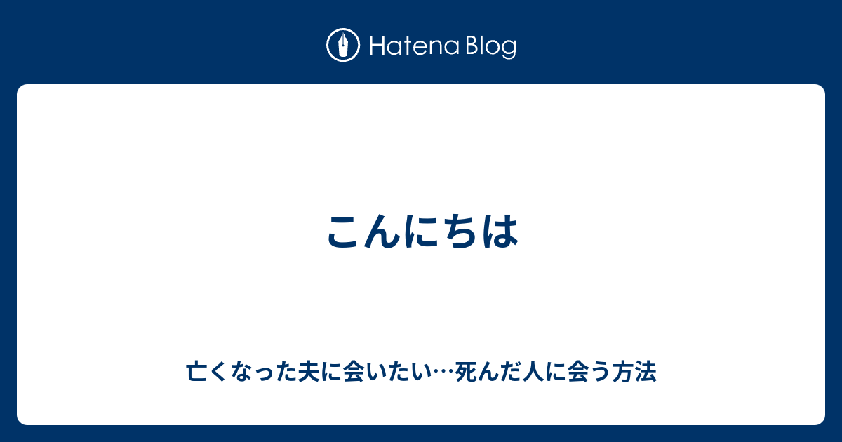 こんにちは 亡くなった夫に会いたい 死んだ人に会う方法