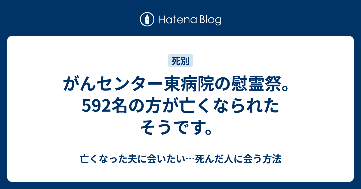 がんセンター東病院の慰霊祭 592名の方が亡くなられたそうです 亡くなった夫に会いたい 死んだ人に会う方法