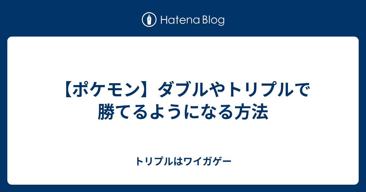 ポケモン ダブルやトリプルで勝てるようになる方法 トリプルはワイガゲー